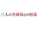三人の美姉妹との相姦