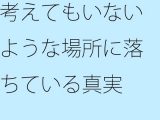 【無料】考えてもいないような場所に落ちている真実