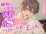 嫉妬が大爆発しちゃった執着甘S彼氏からのクリ責めお仕置きえっち